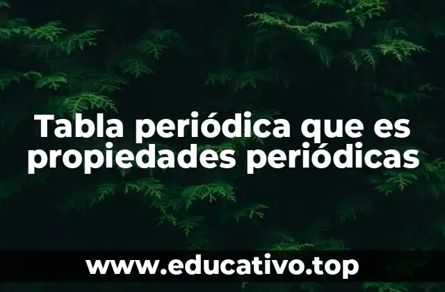 Tabla periódica que es propiedades periódicas