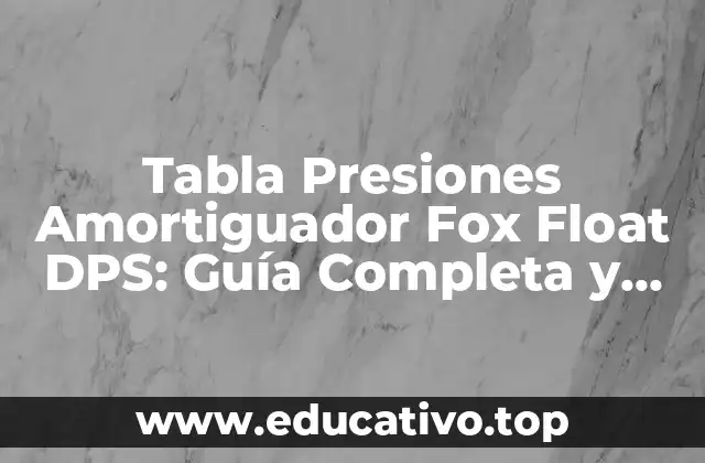 Tabla Presiones Amortiguador Fox Float DPS: Guía Completa y Actualizada