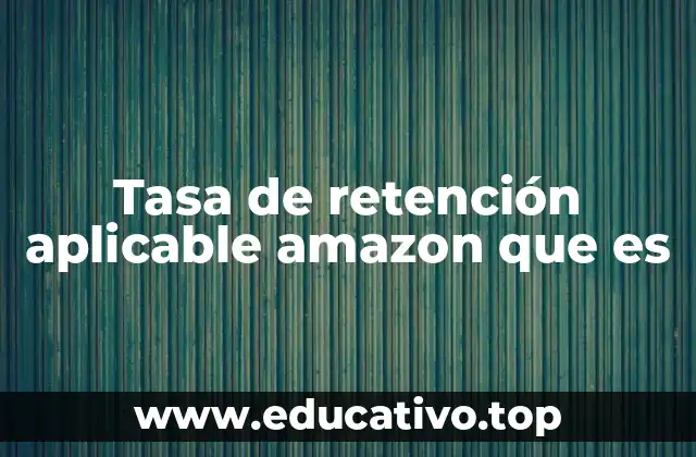 Tasa de retención aplicable amazon que es