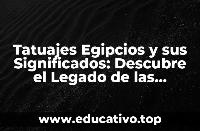Tatuajes Egipcios y sus Significados: Descubre el Legado de las Antiguas Civilizaciones