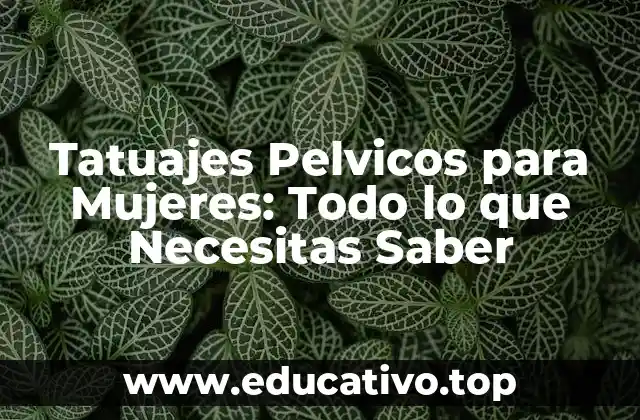 Tatuajes Pelvicos para Mujeres: Todo lo que Necesitas Saber