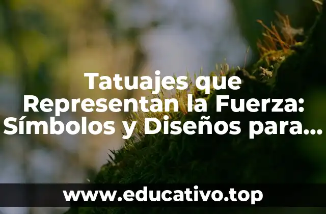 Tatuajes que Representan la Fuerza: Símbolos y Diseños para Exhibir Tu Poder Interior