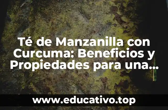 Té de Manzanilla con Curcuma: Beneficios y Propiedades para una Salud Mejorada