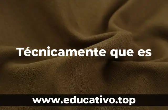 Técnicamente que es