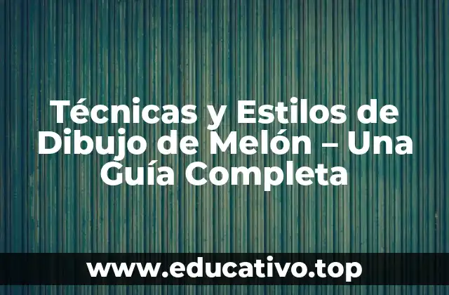 Técnicas y Estilos de Dibujo de Melón – Una Guía Completa