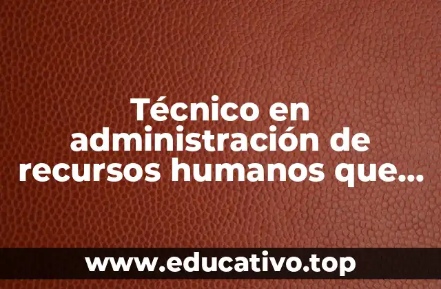 Técnico en administración de recursos humanos que es