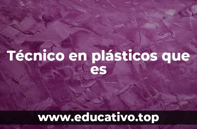 Técnico en plásticos que es