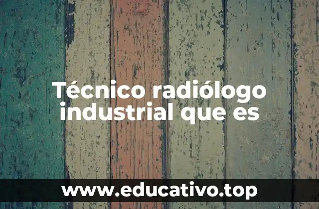 Técnico radiólogo industrial que es