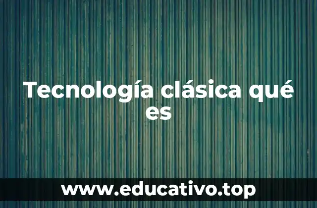 Tecnología clásica qué es