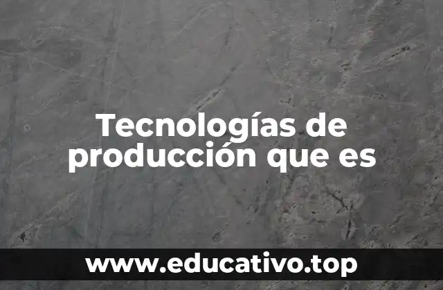 Tecnologías de producción que es