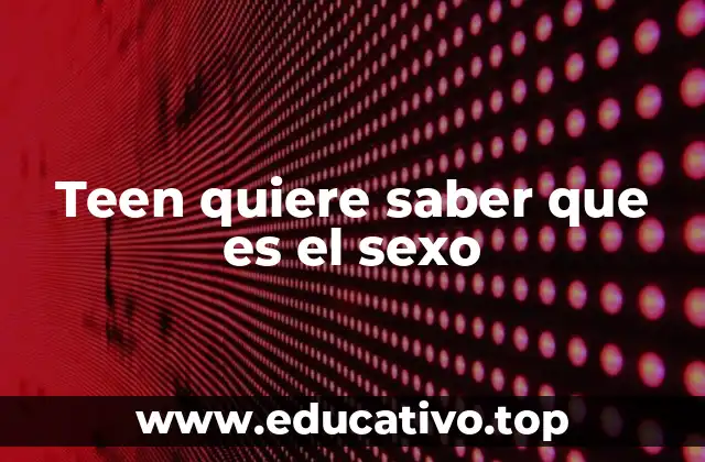 Teen quiere saber que es el sexo