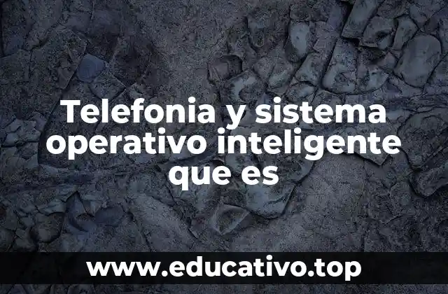 Telefonia y sistema operativo inteligente que es