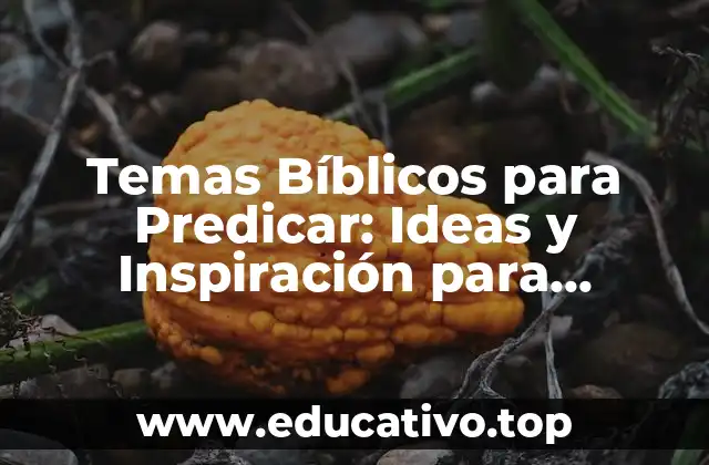 Temas Bíblicos para Predicar: Ideas y Inspiración para pastores y líderes cristianos