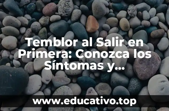 Temblor al Salir en Primera: Conozca los Síntomas y Tratamientos