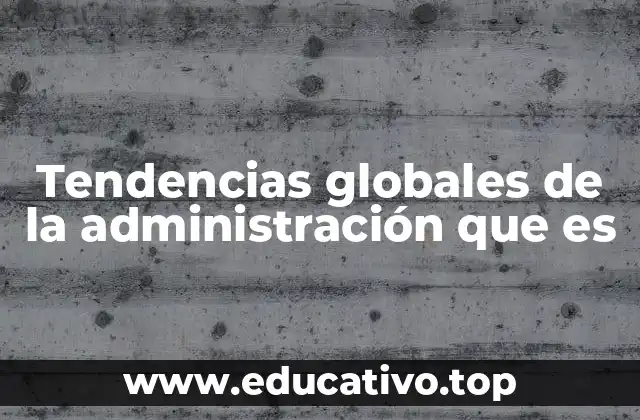 Tendencias globales de la administración que es