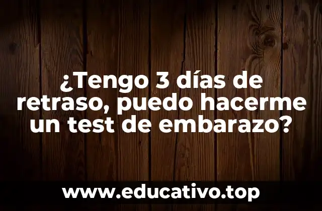 ¿Tengo 3 días de retraso, puedo hacerme un test de embarazo?