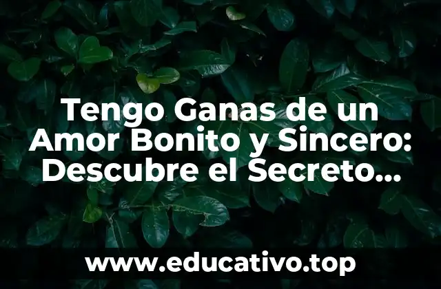 Tengo Ganas de un Amor Bonito y Sincero: Descubre el Secreto para Conquistar el Corazón de Alguien