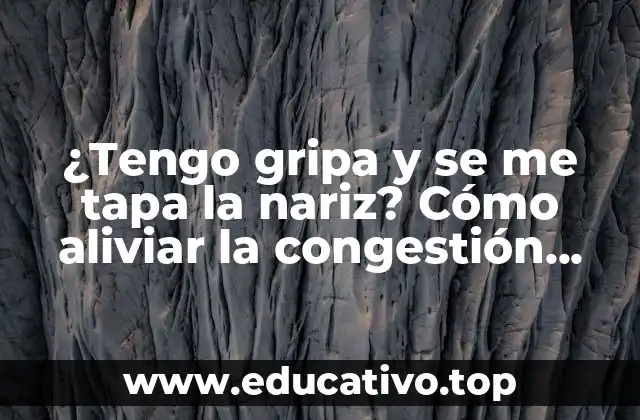 ¿Tengo gripa y se me tapa la nariz? Cómo aliviar la congestión nasal