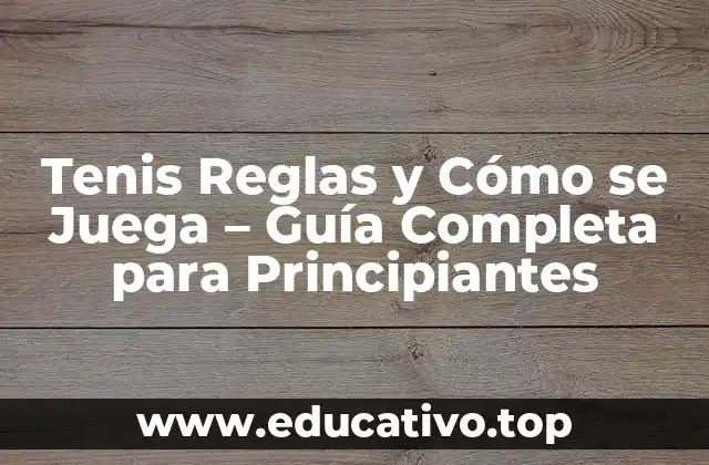 Tenis Reglas y Cómo se Juega – Guía Completa para Principiantes