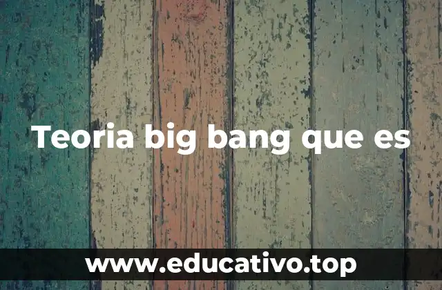 Teoria big bang que es