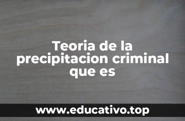 Teoria de la precipitacion criminal que es