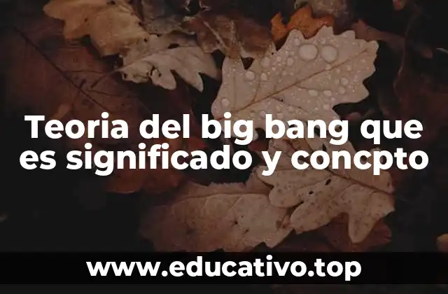 Teoria del big bang que es significado y concpto