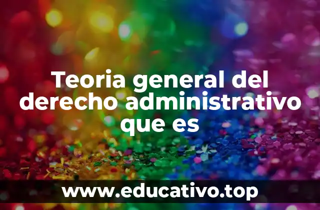 Teoria general del derecho administrativo que es