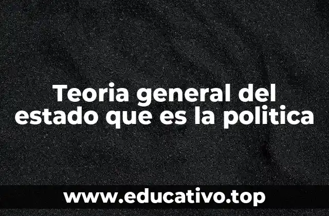 Teoria general del estado que es la politica