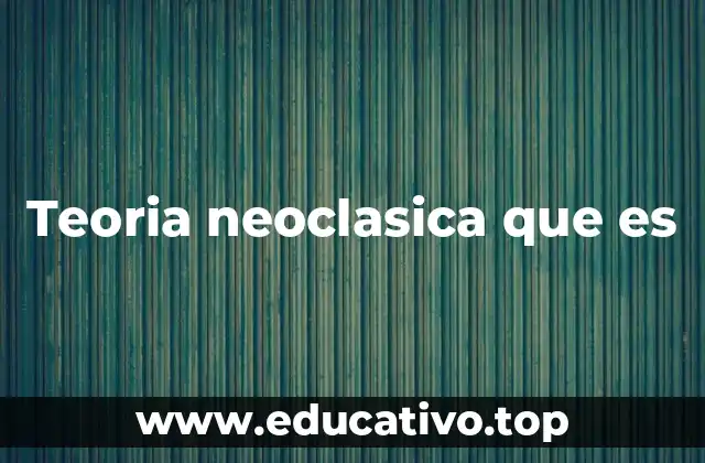 Teoria neoclasica que es