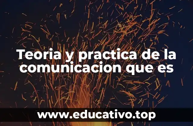 Teoria y practica de la comunicacion que es