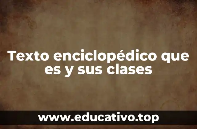 Texto enciclopédico que es y sus clases