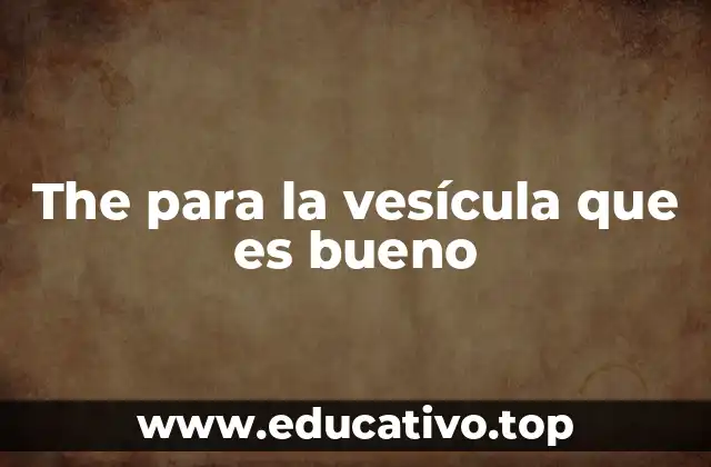 The para la vesícula que es bueno