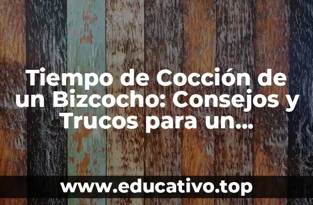 Tiempo de Cocción de un Bizcocho: Consejos y Trucos para un Resultado Perfecto