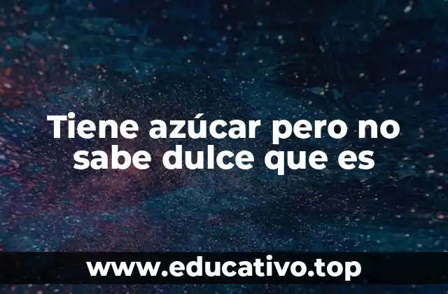 Tiene azúcar pero no sabe dulce que es
