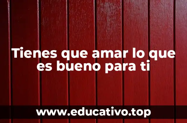 Tienes que amar lo que es bueno para ti