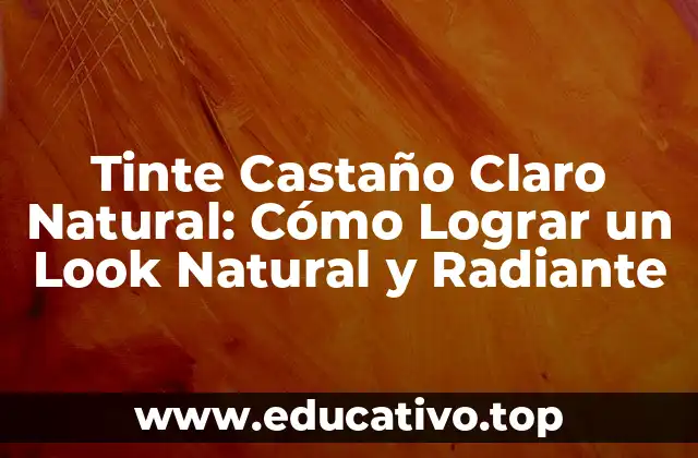 Tinte Castaño Claro Natural: Cómo Lograr un Look Natural y Radiante