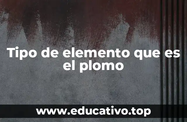 Tipo de elemento que es el plomo