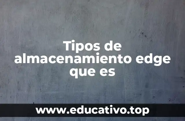 Tipos de almacenamiento edge que es