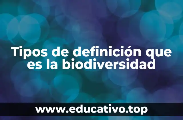 Tipos de definición que es la biodiversidad