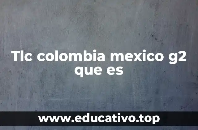 Tlc colombia mexico g2 que es