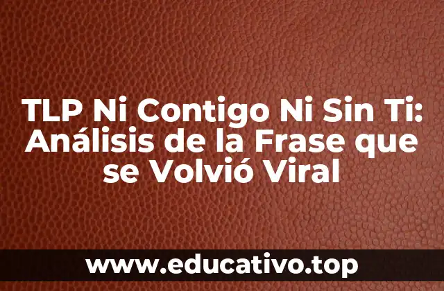 TLP Ni Contigo Ni Sin Ti: Análisis de la Frase que se Volvió Viral