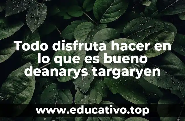 Todo disfruta hacer en lo que es bueno deanarys targaryen