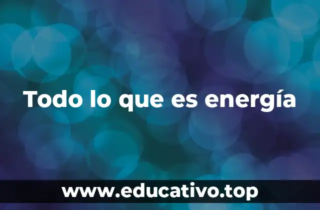Todo lo que es energía