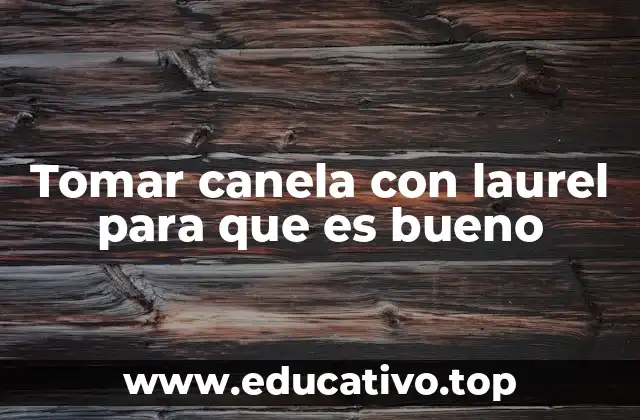 Tomar canela con laurel para que es bueno