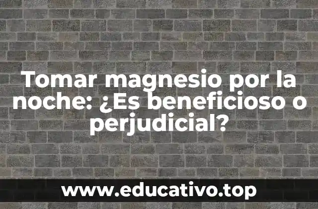 Tomar magnesio por la noche: ¿Es beneficioso o perjudicial?