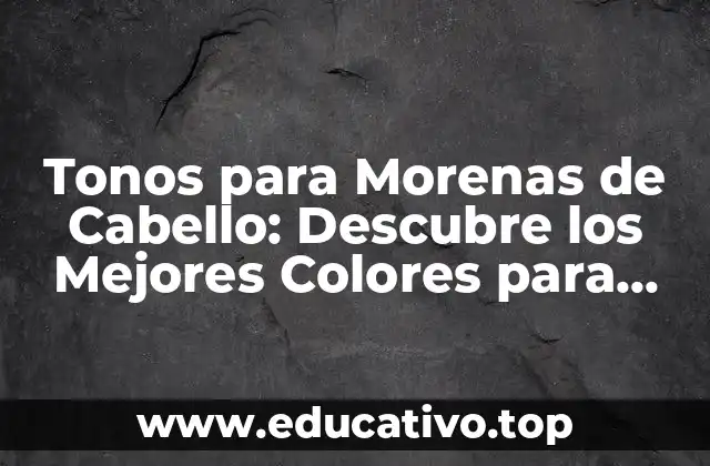 Tonos para Morenas de Cabello: Descubre los Mejores Colores para Resaltar tu Belleza Natural