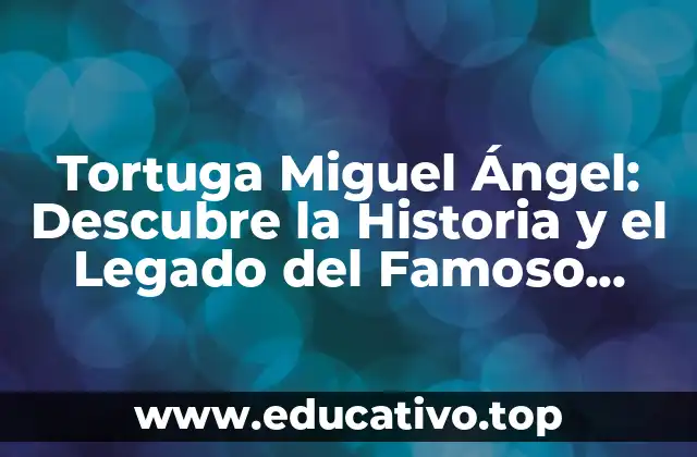 Tortuga Miguel Ángel: Descubre la Historia y el Legado del Famoso Artista