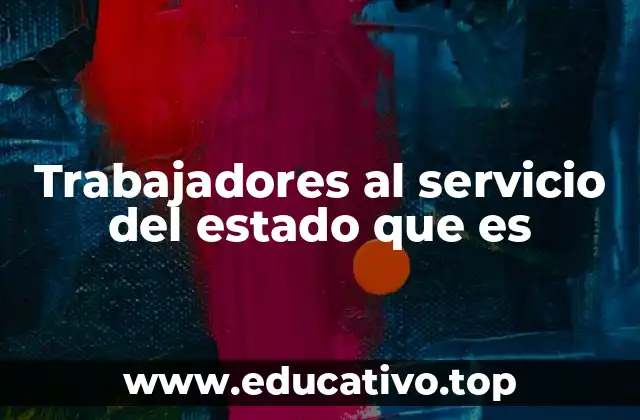 Trabajadores al servicio del estado que es