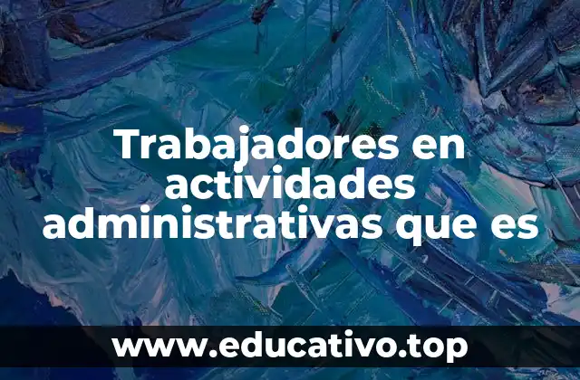 Trabajadores en actividades administrativas que es