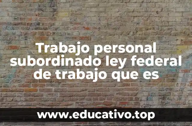 Trabajo personal subordinado ley federal de trabajo que es